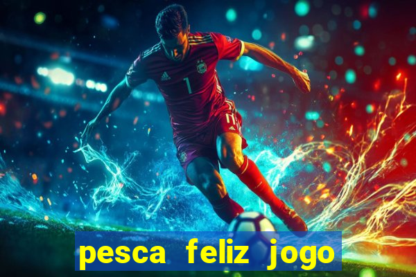 pesca feliz jogo ganhar dinheiro